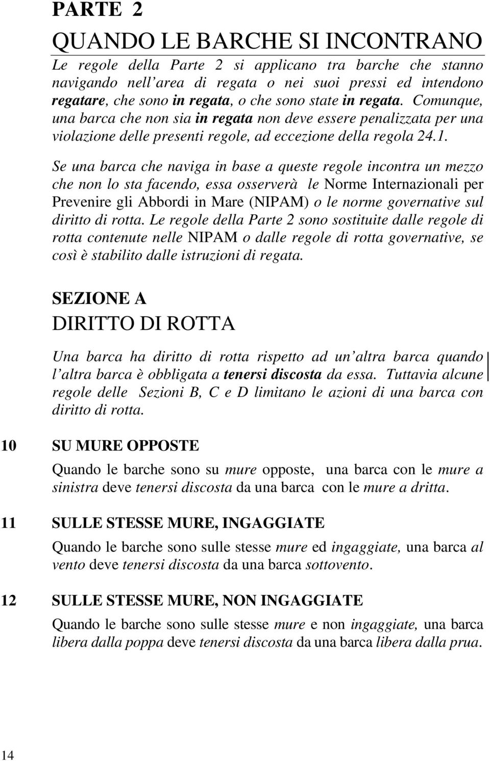 Se una barca che naviga in base a queste regole incontra un mezzo che non lo sta facendo, essa osserverà le Norme Internazionali per Prevenire gli Abbordi in Mare (NIPAM) o le norme governative sul