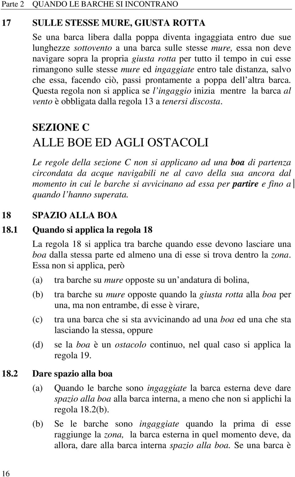 altra barca. Questa regola non si applica se l ingaggio inizia mentre la barca al vento è obbligata dalla regola 13 a tenersi discosta.