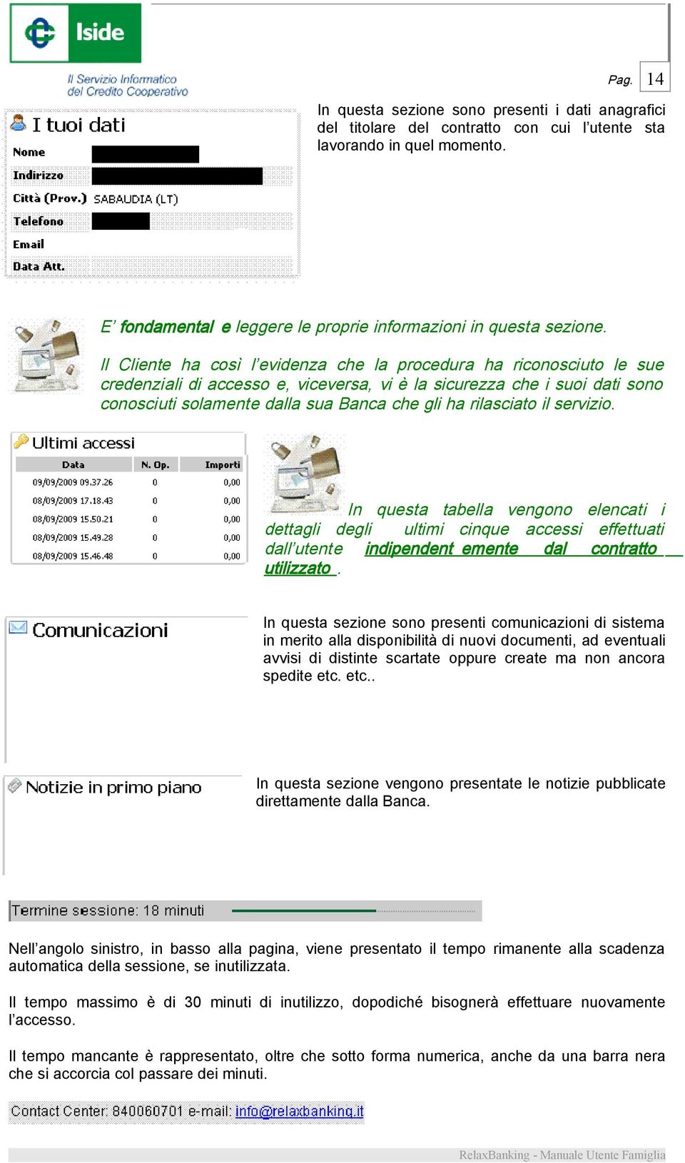 rilasciato il servizio. In questa tabella vengono elencati i dettagli degli ultimi cinque accessi effettuati dall utente indipendent emente dal contratto utilizzato.