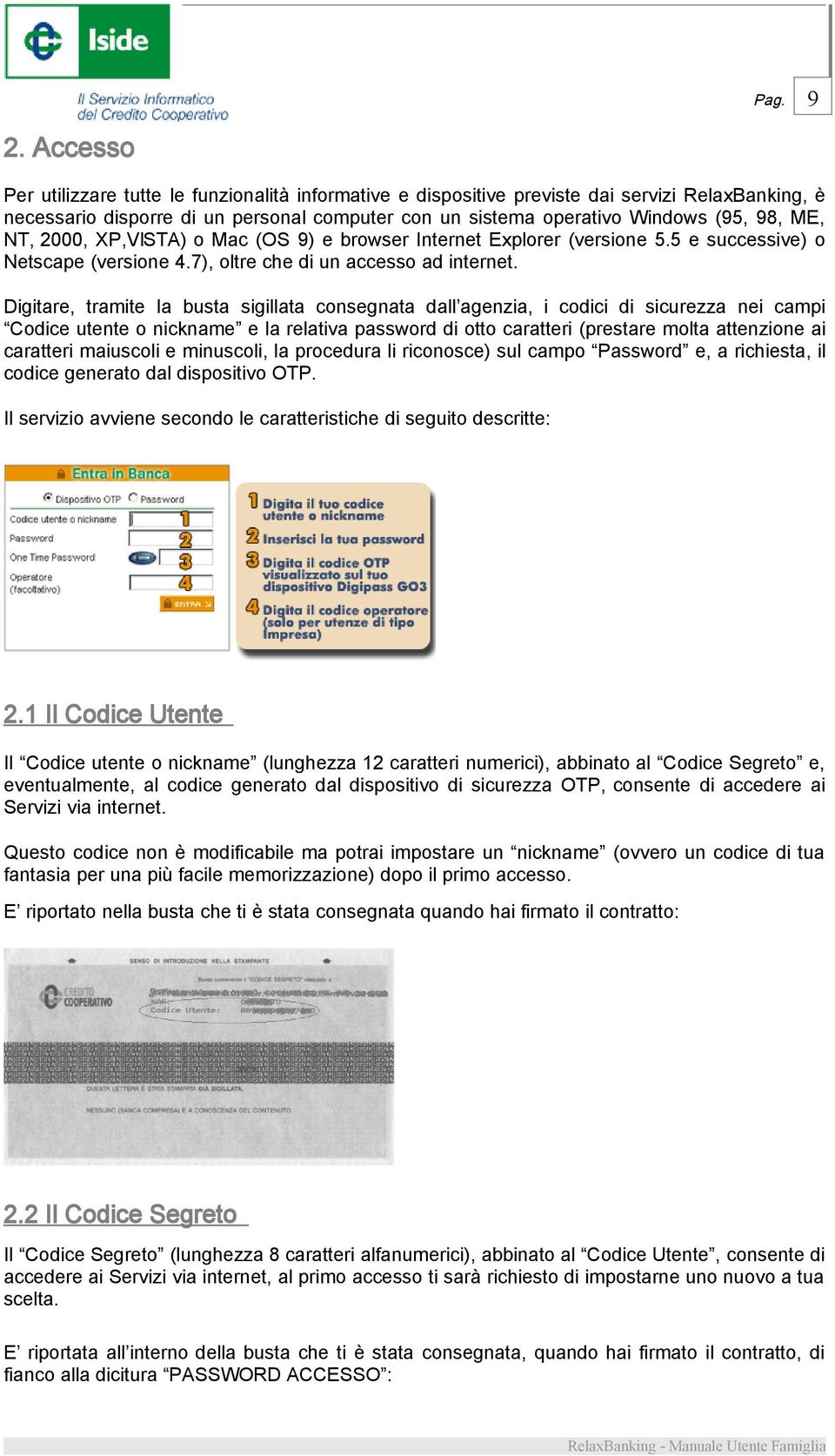 Digitare, tramite la busta sigillata consegnata dall agenzia, i codici di sicurezza nei campi Codice utente o nickname e la relativa password di otto caratteri (prestare molta attenzione ai caratteri