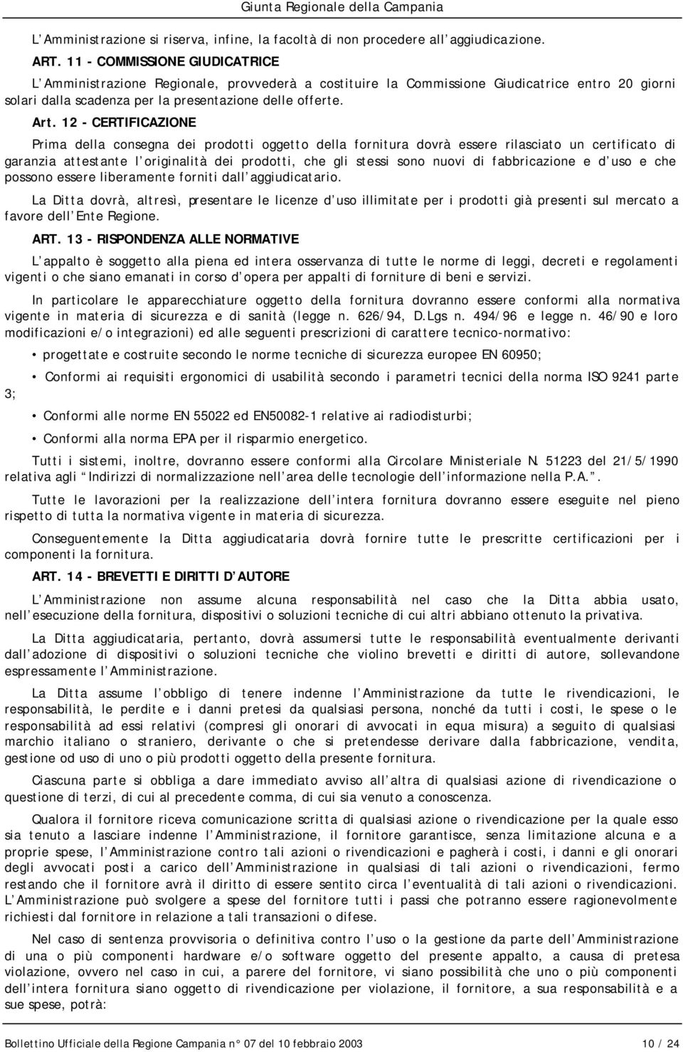 12 - CERTIFICAZIONE Prima della consegna dei prodotti oggetto della fornitura dovrà essere rilasciato un certificato di garanzia attestante l originalità dei prodotti, che gli stessi sono nuovi di