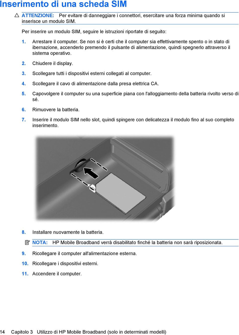 Se non si è certi che il computer sia effettivamente spento o in stato di ibernazione, accenderlo premendo il pulsante di alimentazione, quindi spegnerlo attraverso il sistema operativo. 2.