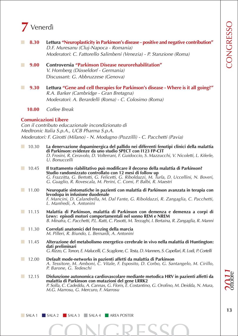 30 Lettura Gene and cell therapies for Parkinson s disease - Where is it all going? R.A. Barker (Cambridge - Gran Bretagna) Moderatori: A. Berardelli (Roma) - C. Colosimo (Roma) 10.