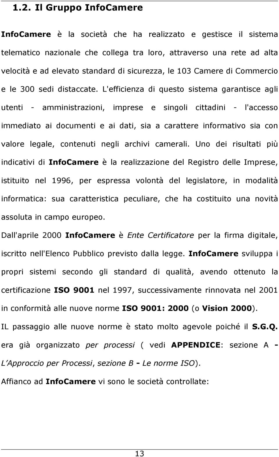 L'efficienza di questo sistema garantisce agli utenti - amministrazioni, imprese e singoli cittadini - l'accesso immediato ai documenti e ai dati, sia a carattere informativo sia con valore legale,