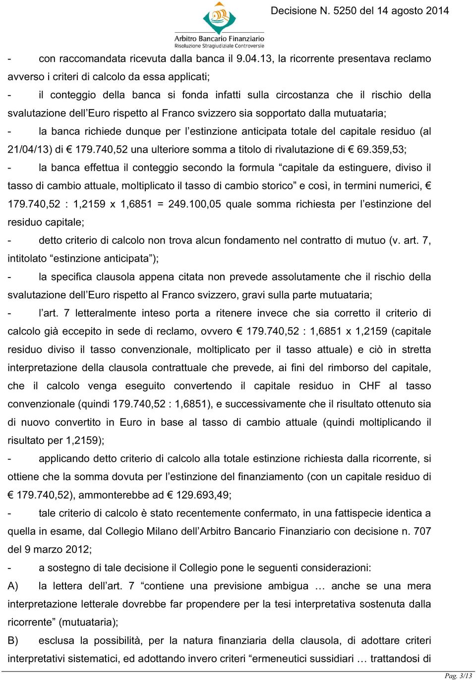 al Franco svizzero sia sopportato dalla mutuataria; - la banca richiede dunque per l estinzione anticipata totale del capitale residuo (al 21/04/13) di 179.