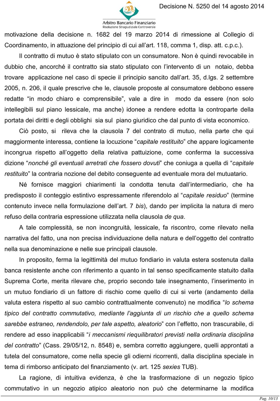 Non è quindi revocabile in dubbio che, ancorché il contratto sia stato stipulato con l intervento di un notaio, debba trovare applicazione nel caso di specie il principio sancito dall art. 35, d.lgs.