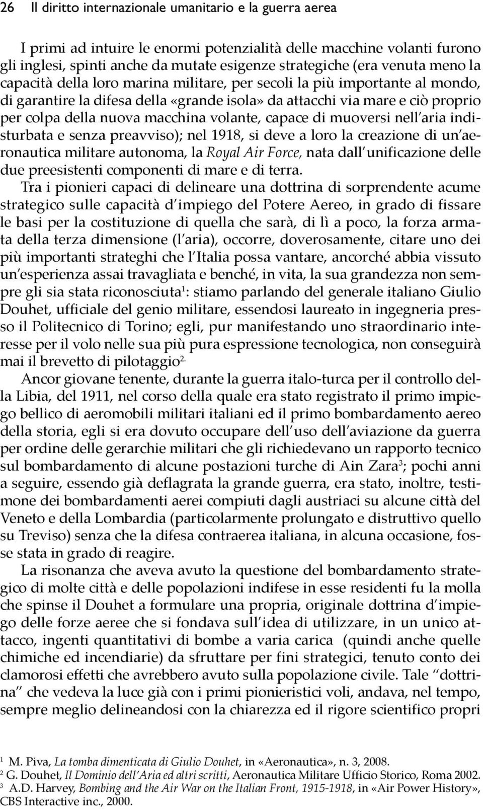 volante, capace di muoversi nell aria indisturbata e senza preavviso); nel 1918, si deve a loro la creazione di un aeronautica militare autonoma, la Royal Air Force, nata dall unificazione delle due