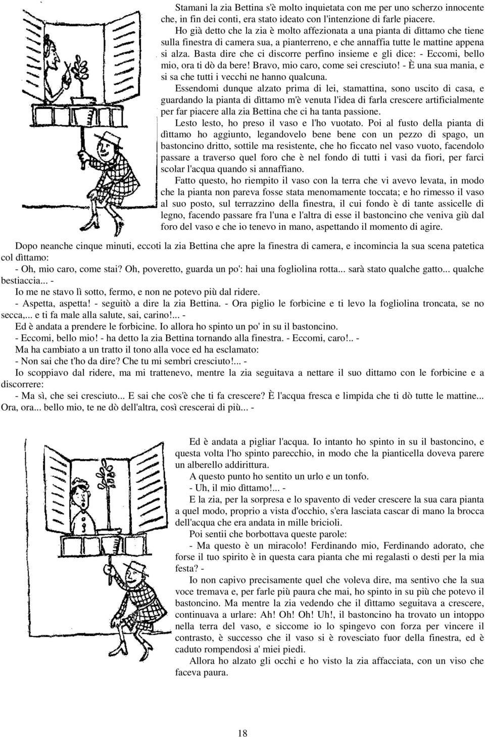 Basta dire che ci discorre perfino insieme e gli dice: - Eccomi, bello mio, ora ti dò da bere! Bravo, mio caro, come sei cresciuto! - È una sua mania, e si sa che tutti i vecchi ne hanno qualcuna.