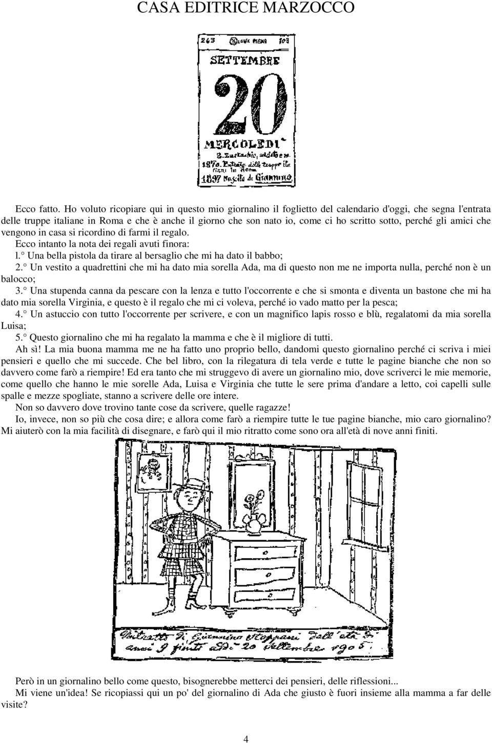 sotto, perché gli amici che vengono in casa si ricordino di farmi il regalo. Ecco intanto la nota dei regali avuti finora: l. Una bella pistola da tirare al bersaglio che mi ha dato il babbo; 2.