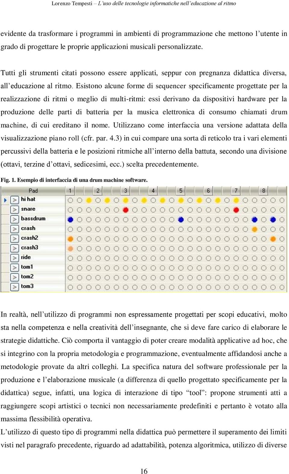 Esistono alcune forme di sequencer specificamente progettate per la realizzazione di ritmi o meglio di multi-ritmi: essi derivano da dispositivi hardware per la produzione delle parti di batteria per