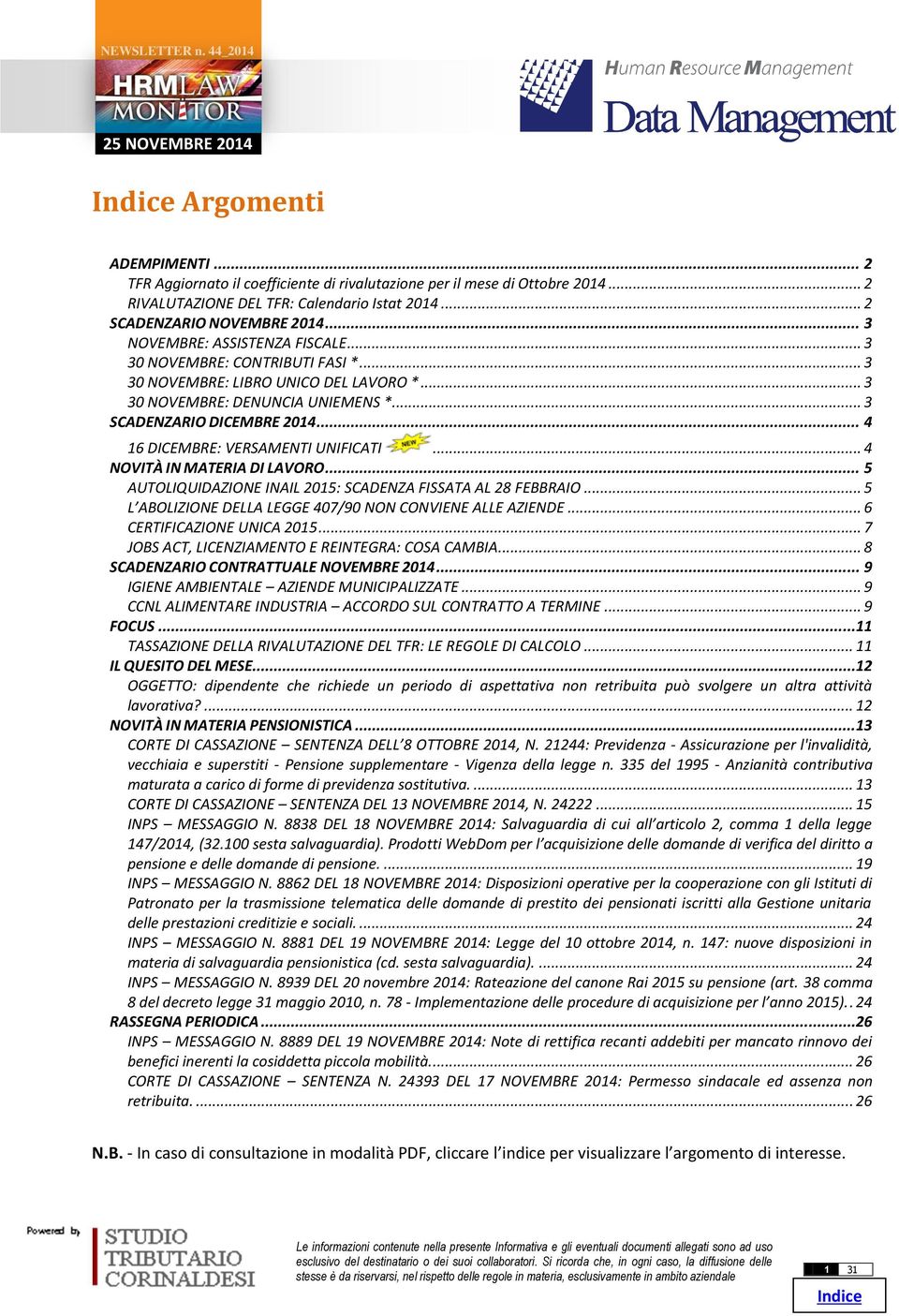 .. 4 16 DICEMBRE: VERSAMENTI UNIFICATI... 4 NOVITÀ IN MATERIA DI LAVORO... 5 AUTOLIQUIDAZIONE INAIL 2015: SCADENZA FISSATA AL 28 FEBBRAIO... 5 L ABOLIZIONE DELLA LEGGE 407/90 NON CONVIENE ALLE AZIENDE.