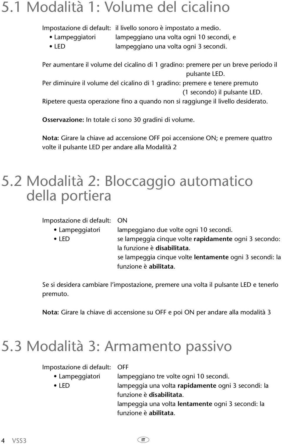 Per diminuire il volume del cicalino di 1 gradino: premere e tenere premuto (1 secondo) il pulsante LED. Ripetere questa operazione fino a quando non si raggiunge il livello desiderato.