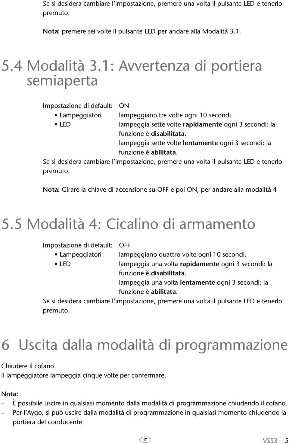 lampeggia sette volte lentamente ogni 3 secondi: la funzione è abilitata. Se si desidera cambiare l impostazione, premere una volta il pulsante LED e tenerlo premuto.