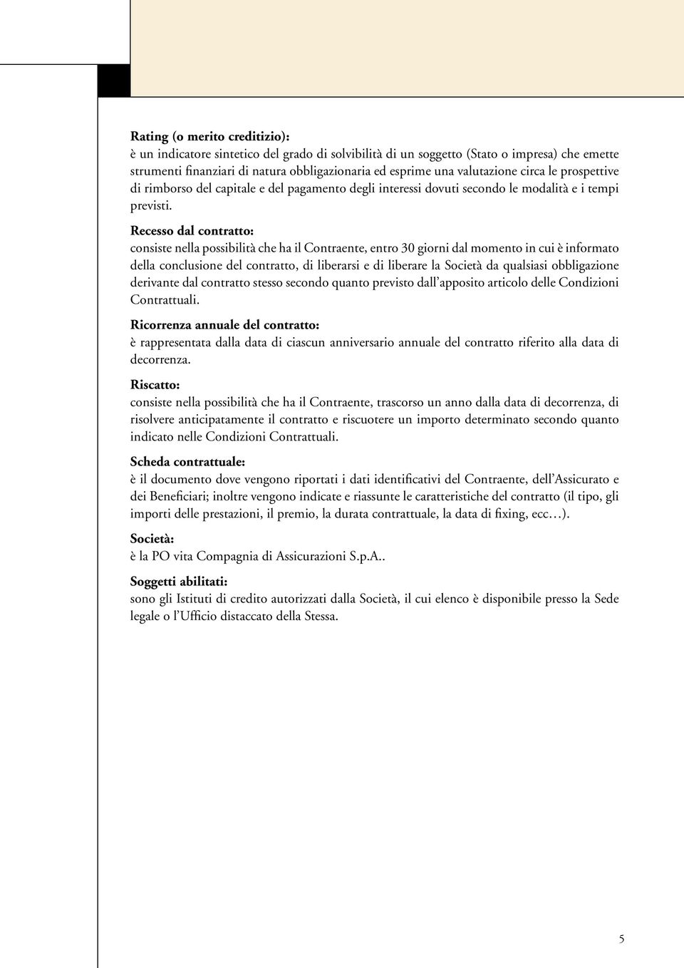 Recesso dal contratto: consiste nella possibilità che ha il Contraente, entro 30 giorni dal momento in cui è informato della conclusione del contratto, di liberarsi e di liberare la Società da