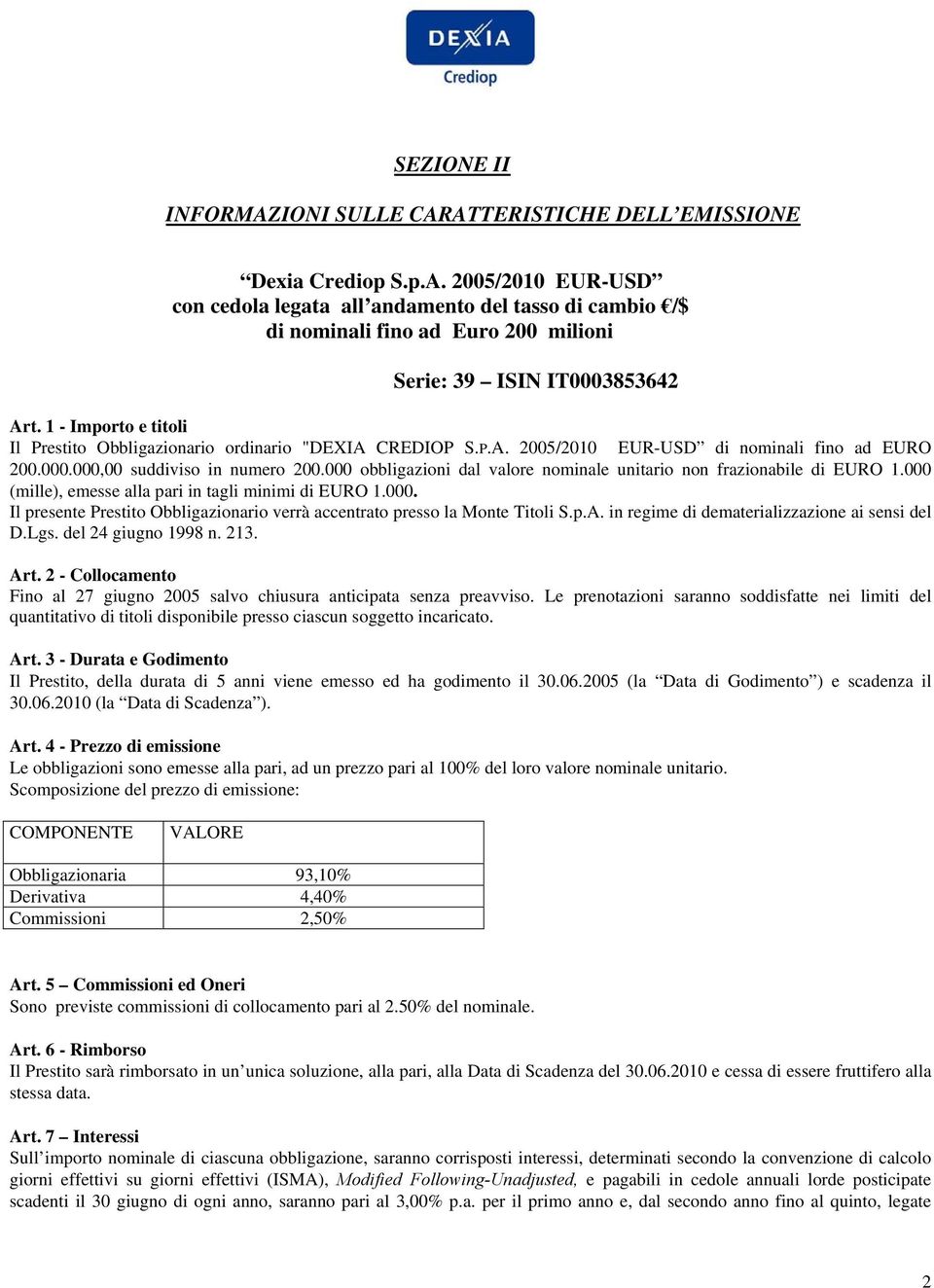 000 obbligazioni dal valore nominale unitario non frazionabile di EURO 1.000 (mille), emesse alla pari in tagli minimi di EURO 1.000. Il presente Prestito Obbligazionario verrà accentrato presso la Monte Titoli S.