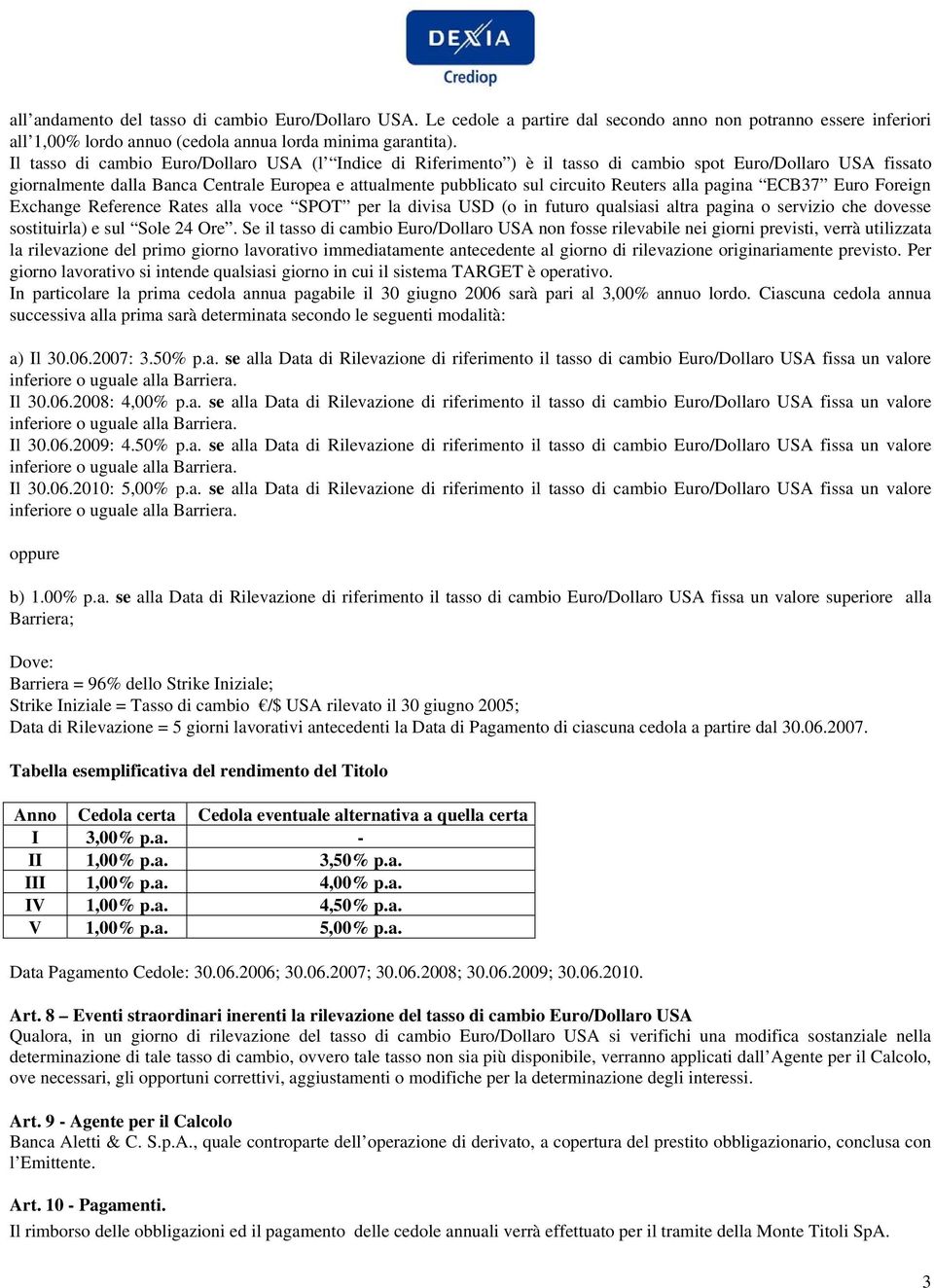 Reuters alla pagina ECB37 Euro Foreign Exchange Reference Rates alla voce SPOT per la divisa USD (o in futuro qualsiasi altra pagina o servizio che dovesse sostituirla) e sul Sole 24 Ore.