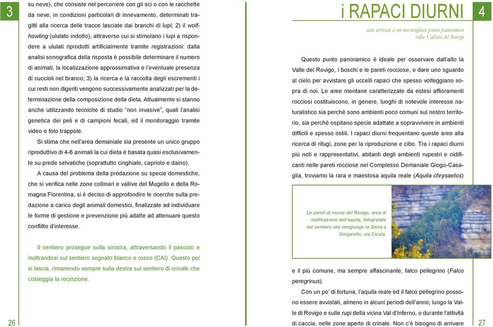 determinare il numero di animali, la localizzazione approssimativa e l eventuale presenza di cuccioli nel branco; 3) la ricerca e la raccolta degli escrementi i cui resti non digeriti vengono