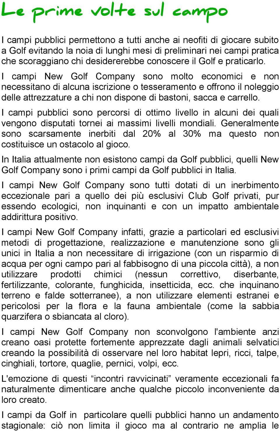 I campi New Golf Company sono molto economici e non necessitano di alcuna iscrizione o tesseramento e offrono il noleggio delle attrezzature a chi non dispone di bastoni, sacca e carrello.