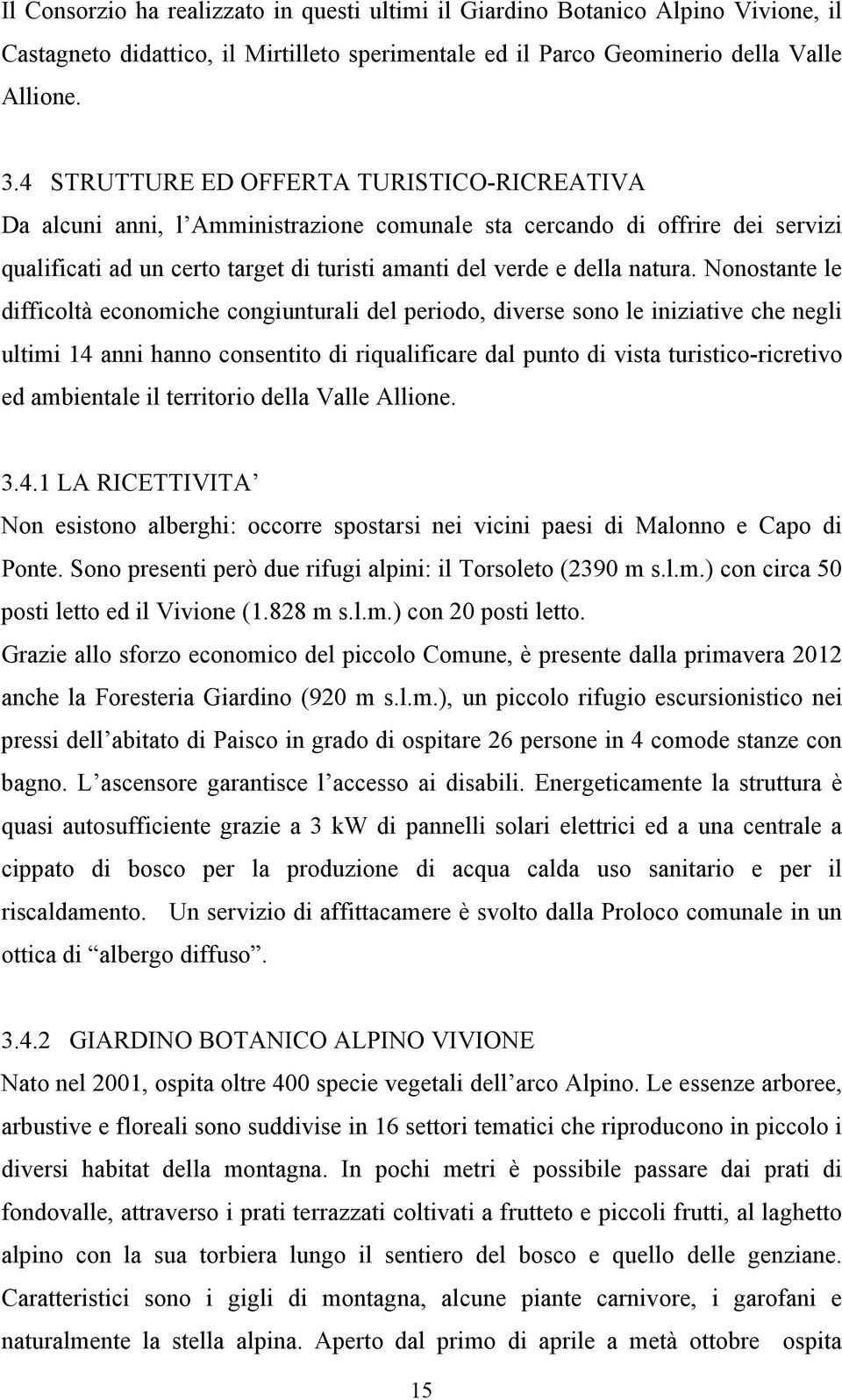 Nonostante le difficoltà economiche congiunturali del periodo, diverse sono le iniziative che negli ultimi 14 anni hanno consentito di riqualificare dal punto di vista turistico-ricretivo ed