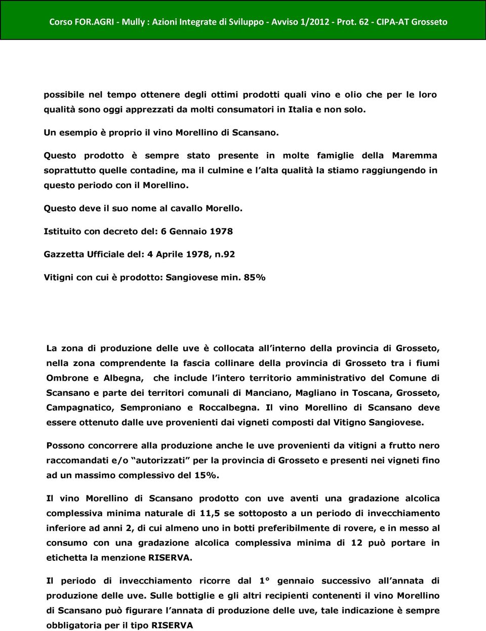 Questo prodotto è sempre stato presente in molte famiglie della Maremma soprattutto quelle contadine, ma il culmine e l alta qualità la stiamo raggiungendo in questo periodo con il Morellino.