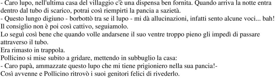 - Questo lungo digiuno - borbottò tra se il lupo - mi dà allucinazioni, infatti sento alcune voci... bah! Il consiglio non è poi così cattivo, seguiamolo.