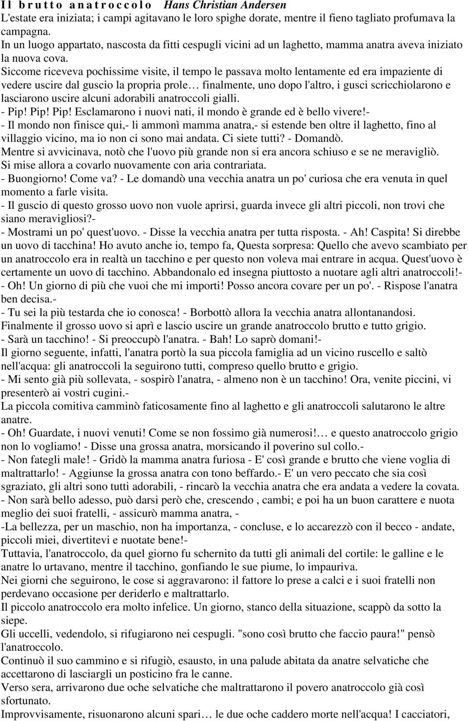 Siccome riceveva pochissime visite, il tempo le passava molto lentamente ed era impaziente di vedere uscire dal guscio la propria prole finalmente, uno dopo l'altro, i gusci scricchiolarono e