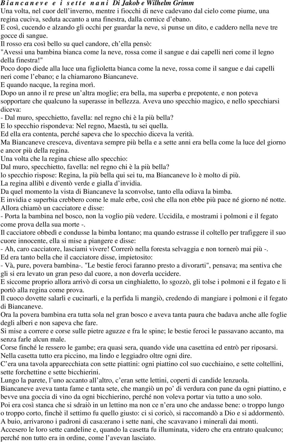 Il rosso era così bello su quel candore, ch ella pensò: "Avessi una bambina bianca come la neve, rossa come il sangue e dai capelli neri come il legno della finestra!