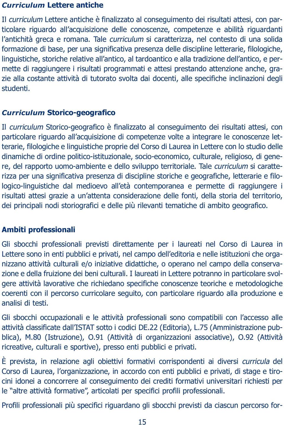 Tale curriculum si caratterizza, nel contesto di una solida formazione di base, per una significativa presenza delle discipline letterarie, filologiche, linguistiche, storiche relative all antico, al