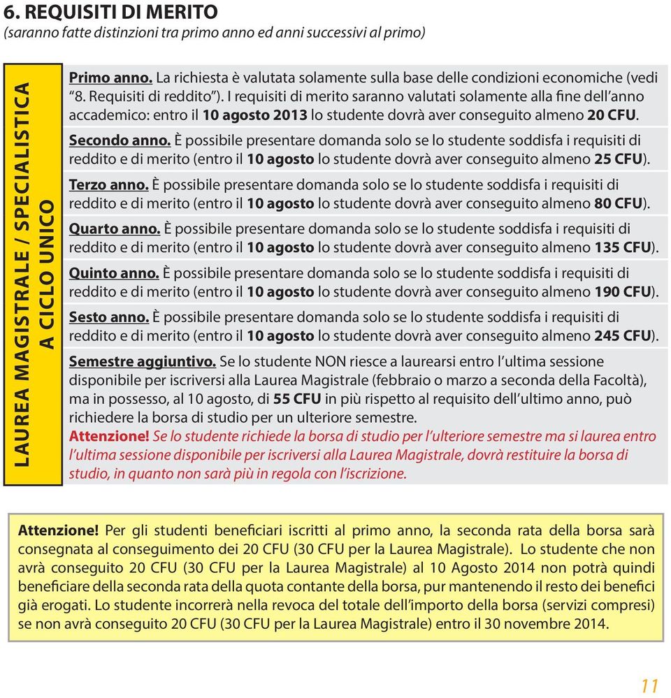 I requisiti di merito saranno valutati solamente alla fine dell anno accademico: entro il 10 agosto 2013 lo studente dovrà aver conseguito almeno 20 CFU. Secondo anno.