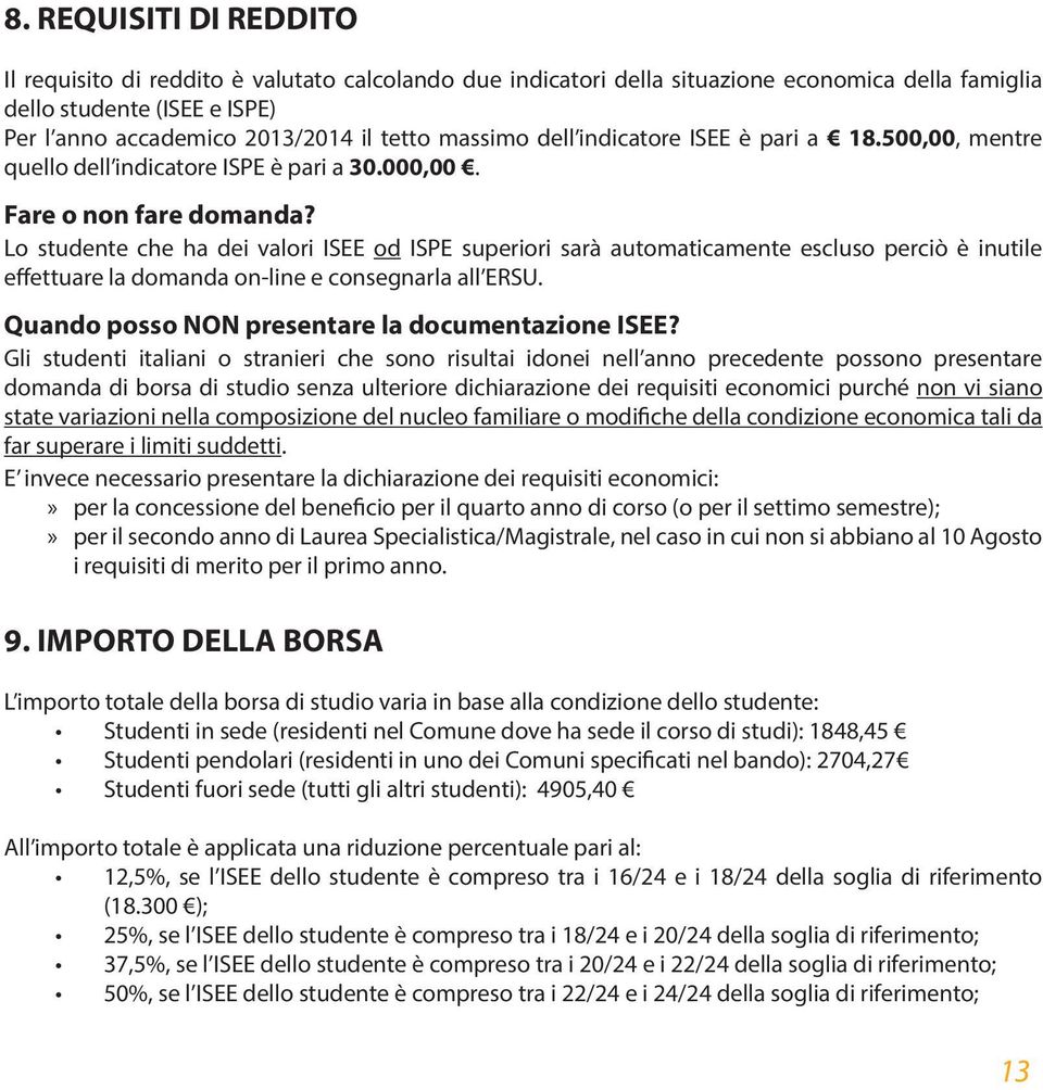 Lo studente che ha dei valori ISEE od ISPE superiori sarà automaticamente escluso perciò è inutile effettuare la domanda on-line e consegnarla all ERSU.