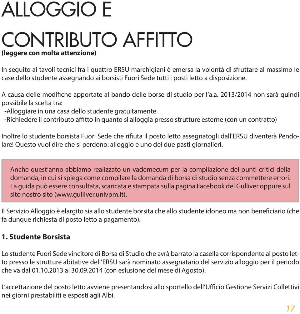 in una casa dello studente gratuitamente -Richiedere il contributo affitto in quanto si alloggia presso strutture esterne (con un contratto) Inoltre lo studente borsista Fuori Sede che rifiuta il