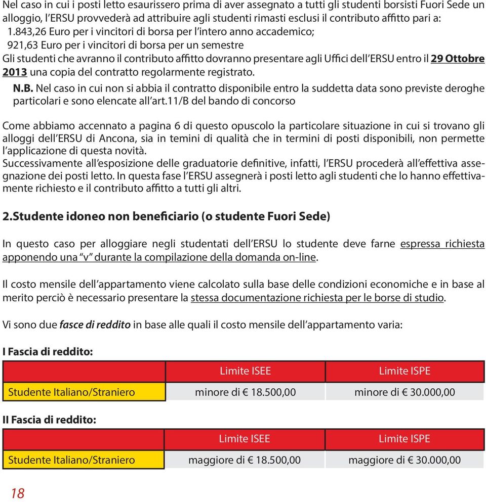 843,26 Euro per i vincitori di borsa per l intero anno accademico; 921,63 Euro per i vincitori di borsa per un semestre Gli studenti che avranno il contributo affitto dovranno presentare agli Uffici