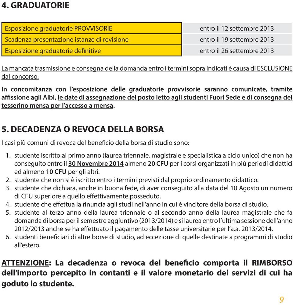 In concomitanza con l esposizione delle graduatorie provvisorie saranno comunicate, tramite affissione agli Albi, le date di assegnazione del posto letto agli studenti Fuori Sede e di consegna del