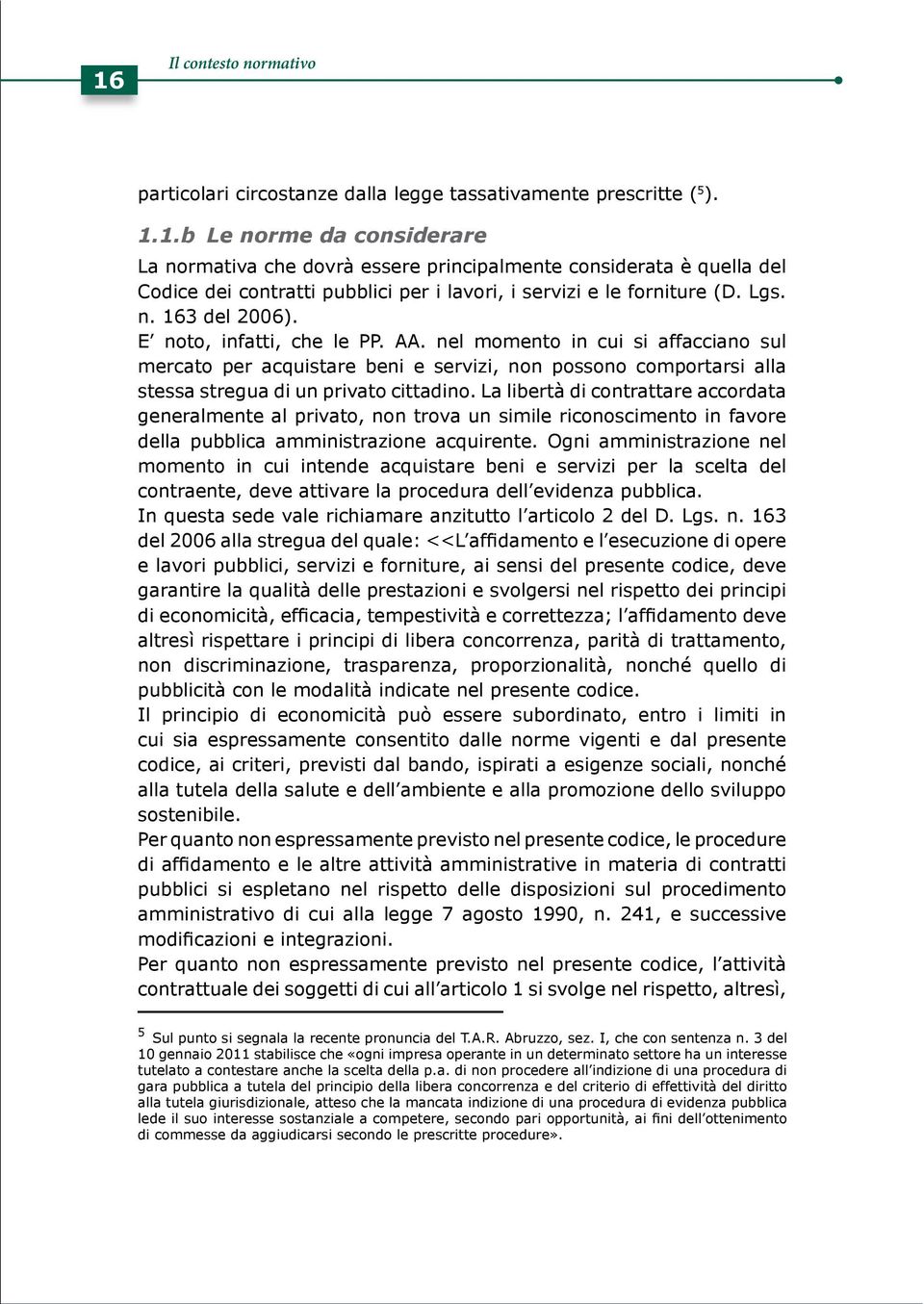 La libertà di contrattare accordata generalmente al privato, non trova un simile riconoscimento in favore della pubblica amministrazione acquirente.