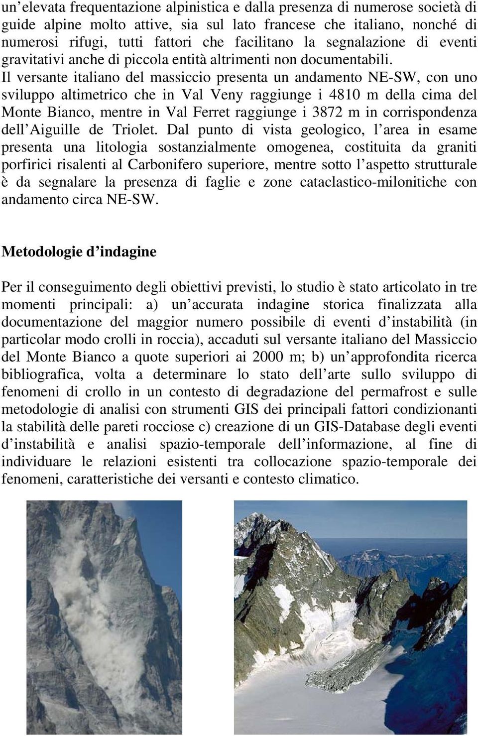Il versante italiano del massiccio presenta un andamento NE-SW, con uno sviluppo altimetrico che in Val Veny raggiunge i 4810 m della cima del Monte Bianco, mentre in Val Ferret raggiunge i 3872 m in