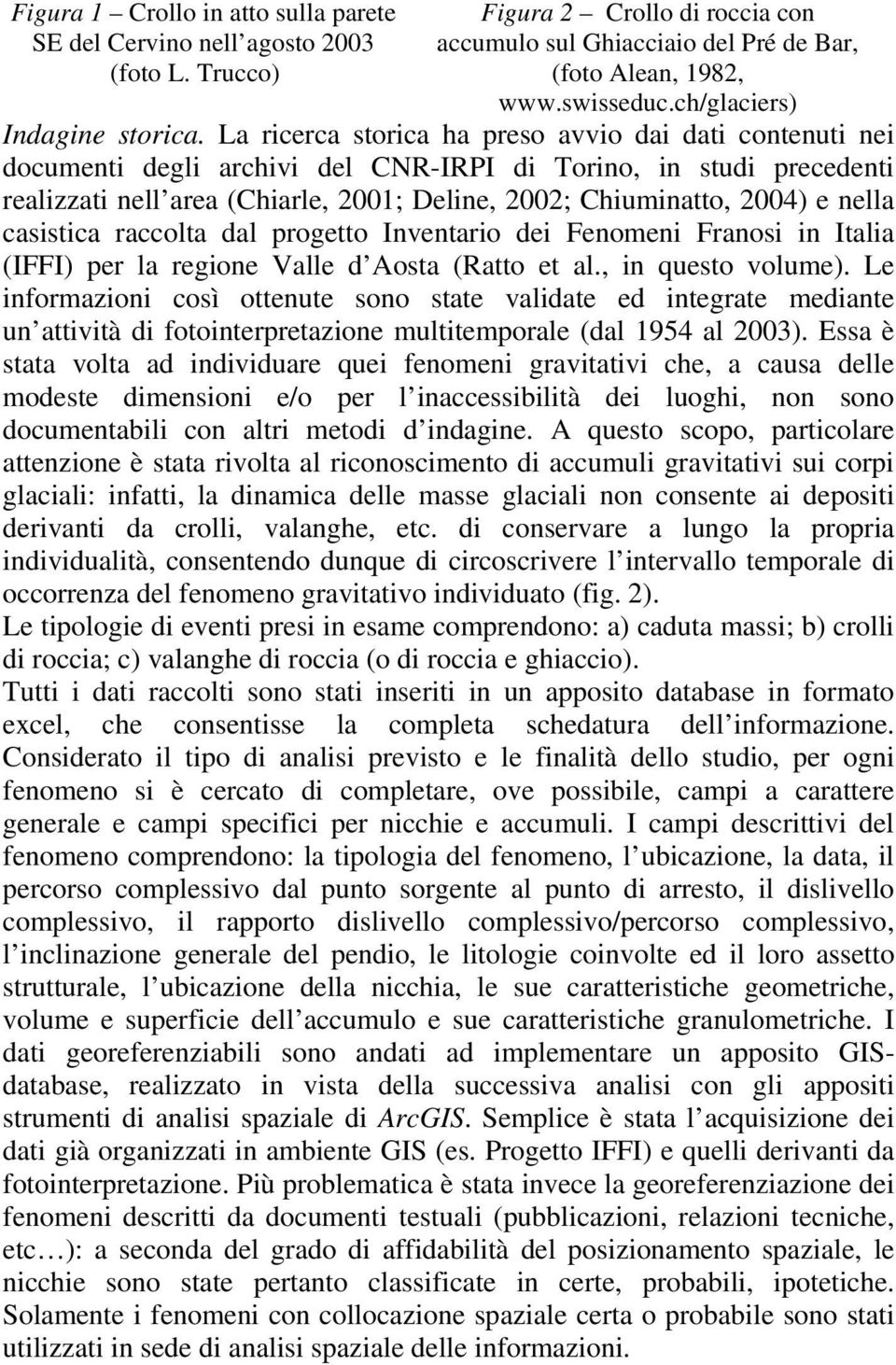 La ricerca storica ha preso avvio dai dati contenuti nei documenti degli archivi del CNR-IRPI di Torino, in studi precedenti realizzati nell area (Chiarle, 2001; Deline, 2002; Chiuminatto, 2004) e