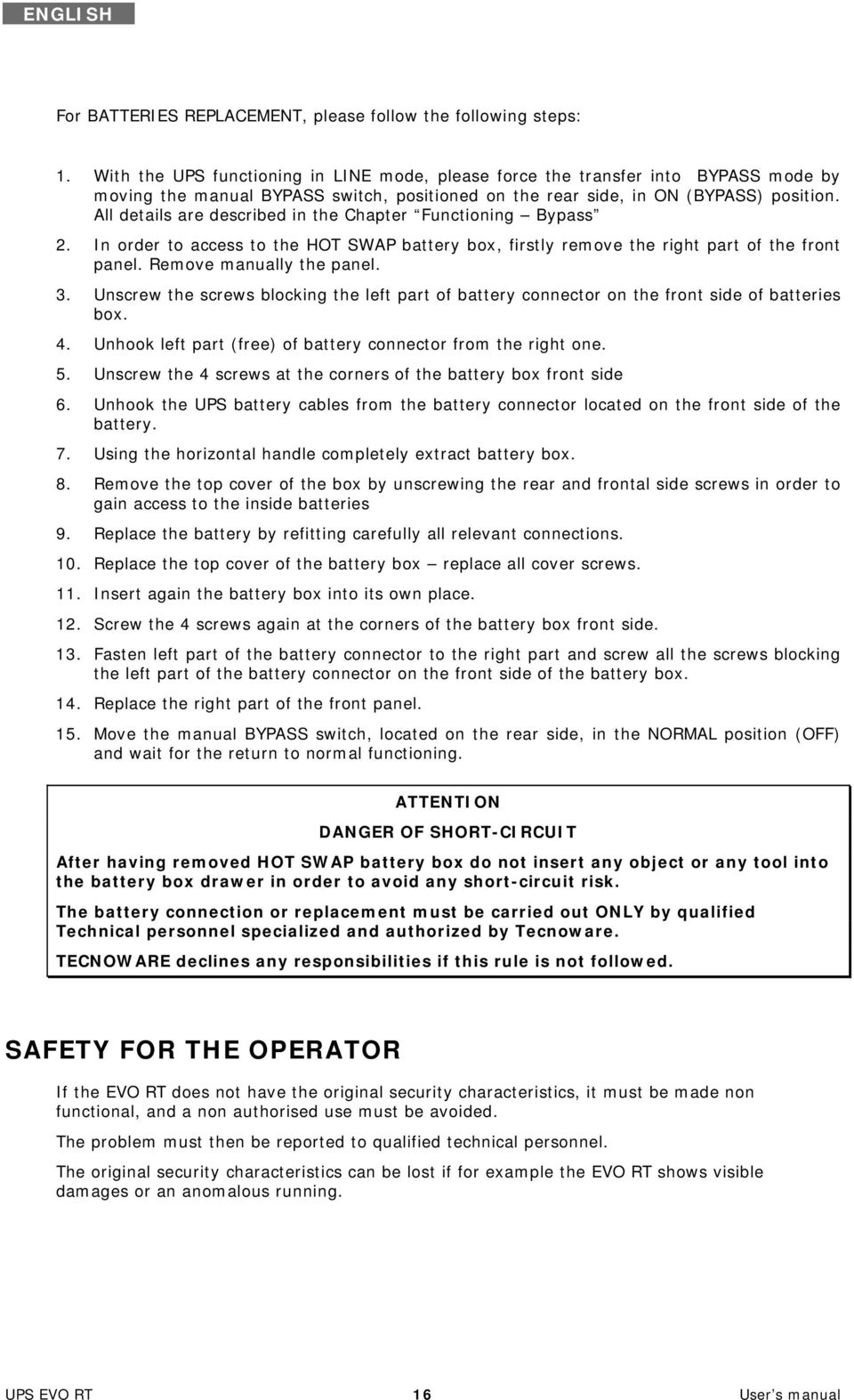 All details are described in the Chapter Functioning Bypass 2. In order to access to the HOT SWAP battery box, firstly remove the right part of the front panel. Remove manually the panel. 3.