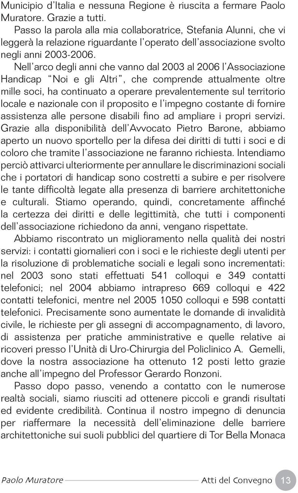 Nell arco degli anni che vanno dal 2003 al 2006 l Associazione Handicap Noi e gli Altri, che comprende attualmente oltre mille soci, ha continuato a operare prevalentemente sul territorio locale e