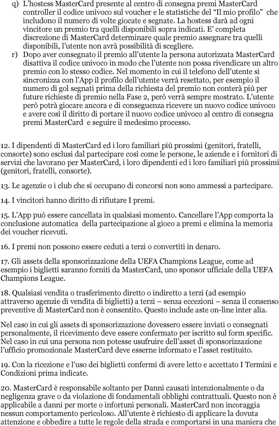 E completa discrezione di MasterCard determinare quale premio assegnare tra quelli disponibili, l utente non avrà possibilità di scegliere.