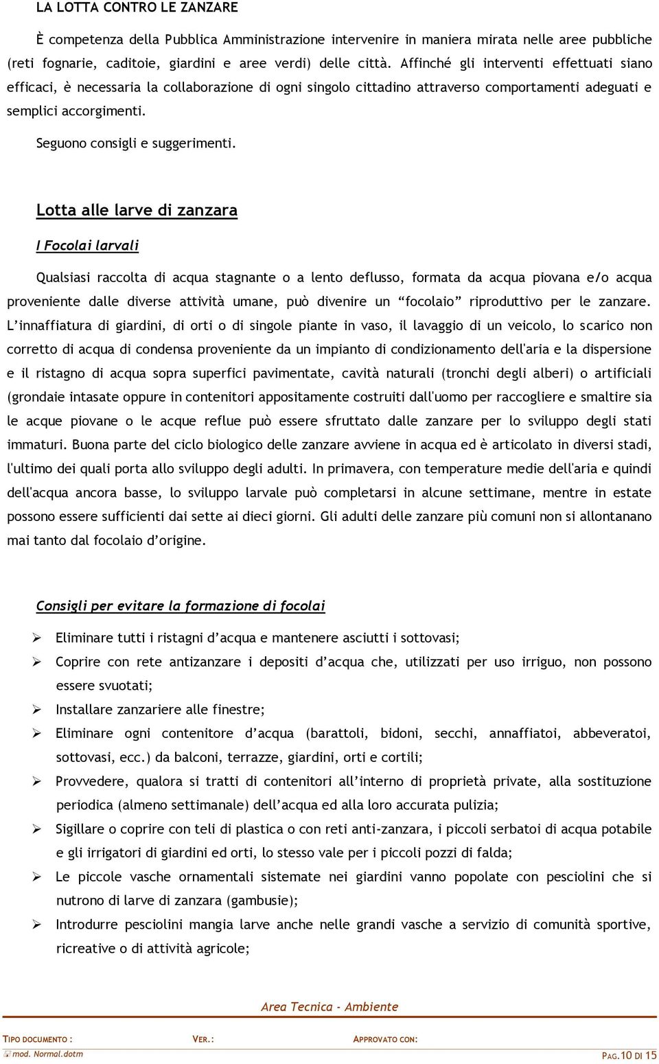 Lotta alle larve di zanzara I Focolai larvali Qualsiasi raccolta di acqua stagnante o a lento deflusso, formata da acqua piovana e/o acqua proveniente dalle diverse attività umane, può divenire un