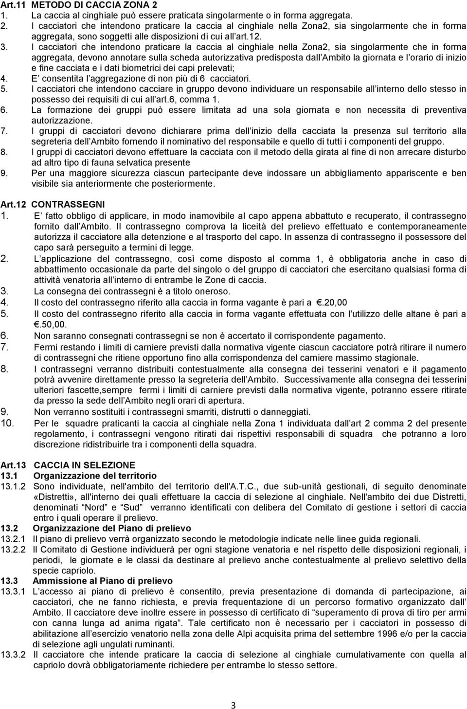 I cacciatori che intendono praticare la caccia al cinghiale nella Zona2, sia singolarmente che in forma aggregata, devono annotare sulla scheda autorizzativa predisposta dall Ambito la giornata e l