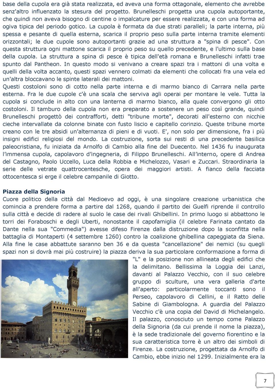 La cupola è formata da due strati paralleli; la parte interna, più spessa e pesante di quella esterna, scarica il proprio peso sulla parte interna tramite elementi orizzontali; le due cupole sono