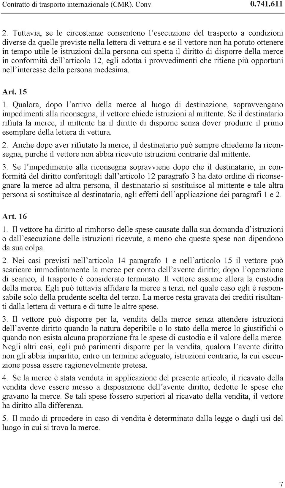 dalla persona cui spetta il diritto di disporre della merce in conformità dell articolo 12, egli adotta i provvedimenti che ritiene più opportuni nell interesse della persona medesima. Art. 15 1.