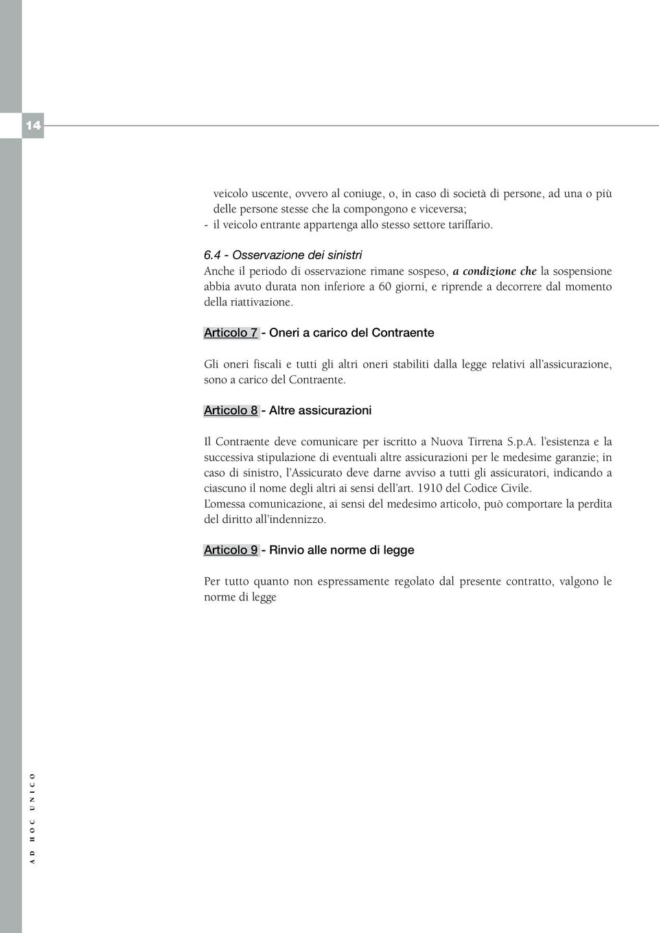 4 - Osservazione dei sinistri Anche il periodo di osservazione rimane sospeso, a condizione che la sospensione abbia avuto durata non inferiore a 60 giorni, e riprende a decorrere dal momento della