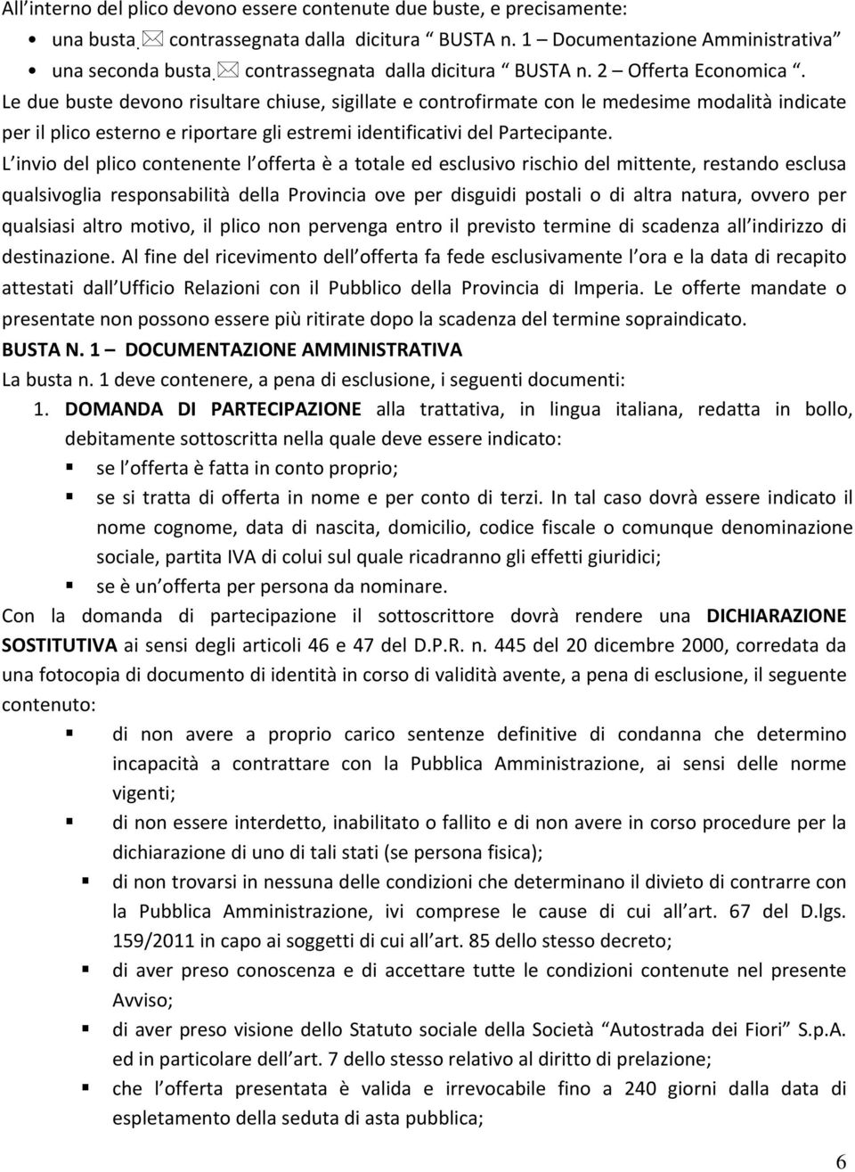 Le due buste devono risultare chiuse, sigillate e controfirmate con le medesime modalità indicate per il plico esterno e riportare gli estremi identificativi del Partecipante.