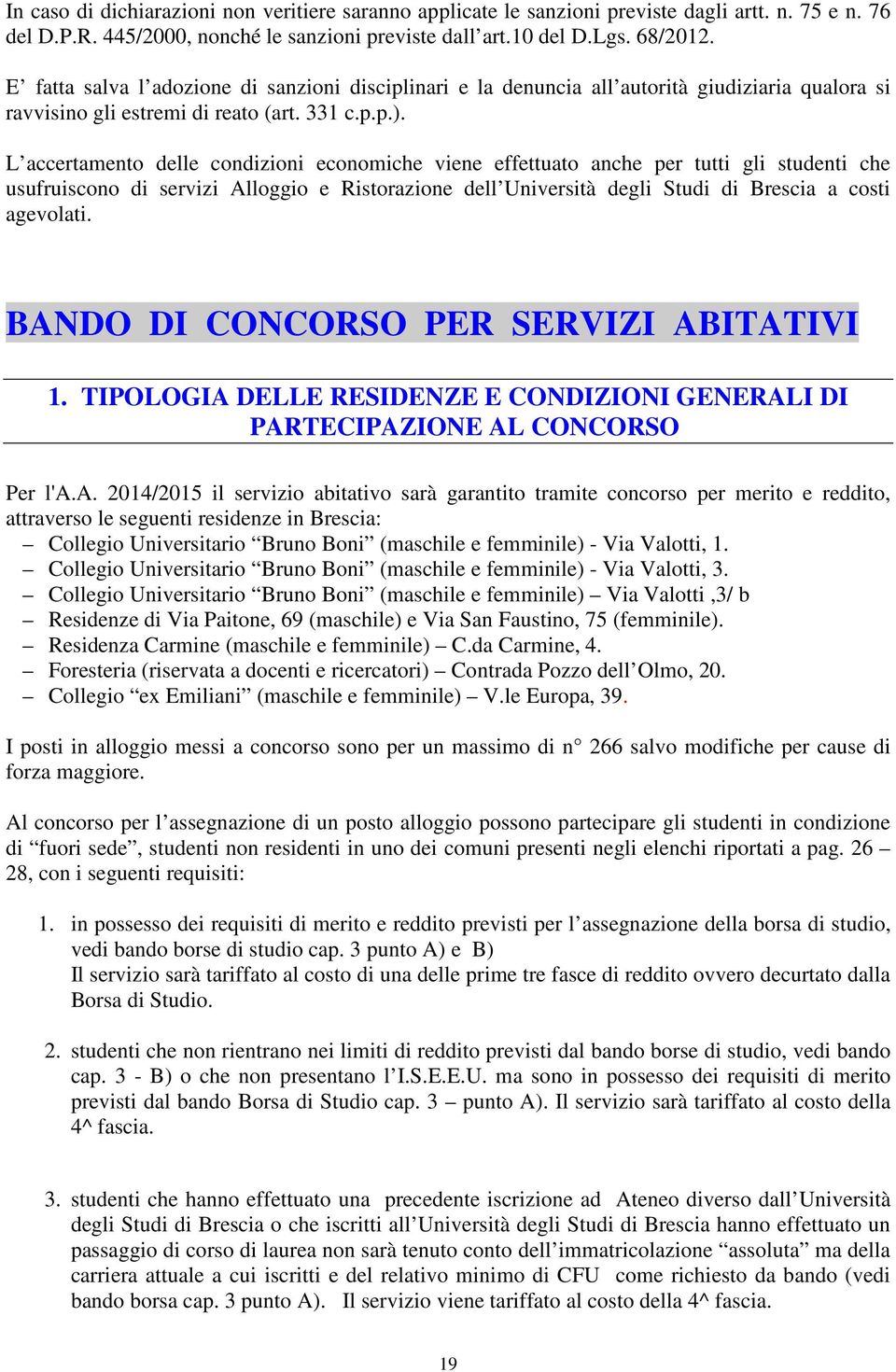 L accertamento delle condizioni economiche viene effettuato anche per tutti gli studenti che usufruiscono di servizi Alloggio e Ristorazione dell Università degli Studi di Brescia a costi agevolati.