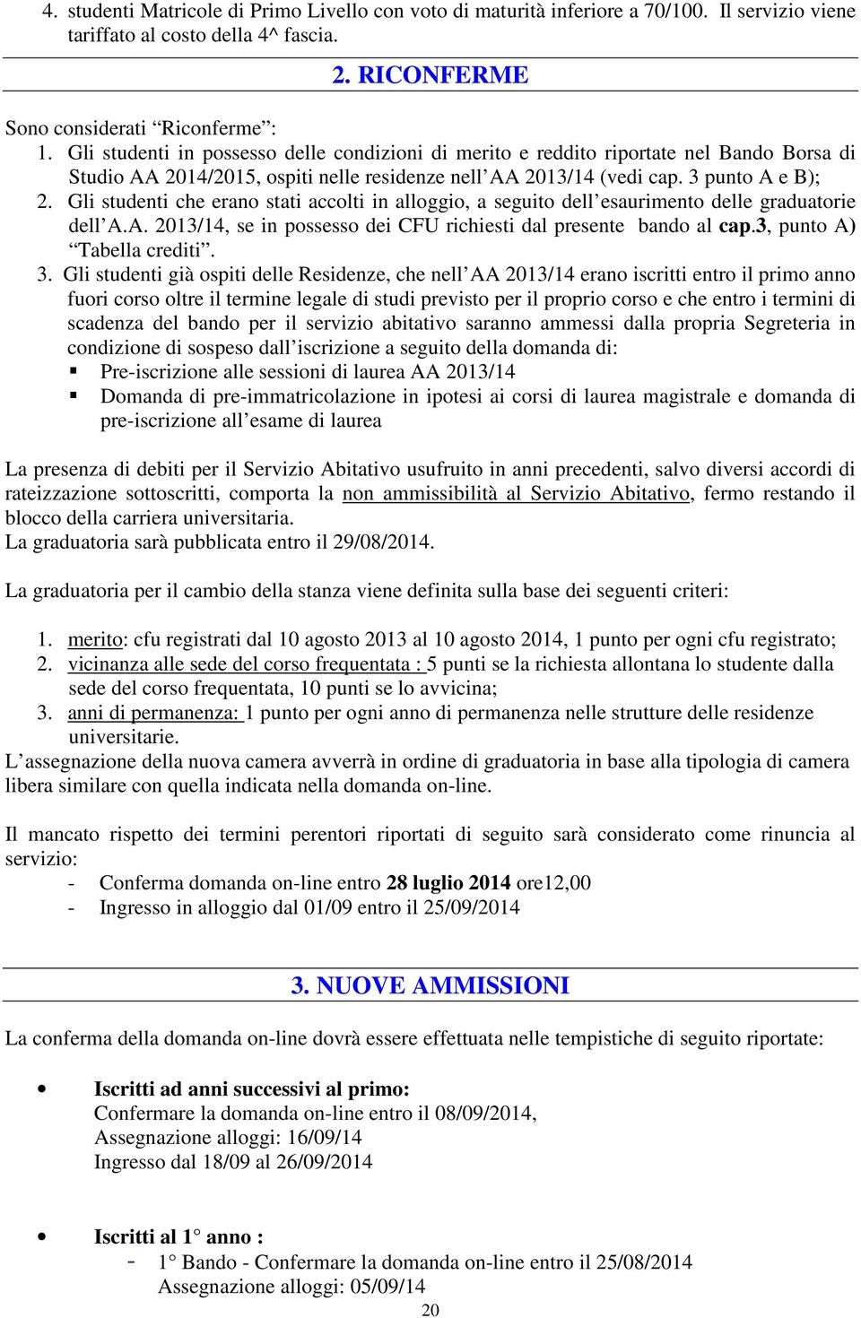 Gli studenti che erano stati accolti in alloggio, a seguito dell esaurimento delle graduatorie dell A.A. 2013/14, se in possesso dei CFU richiesti dal presente bando al cap.