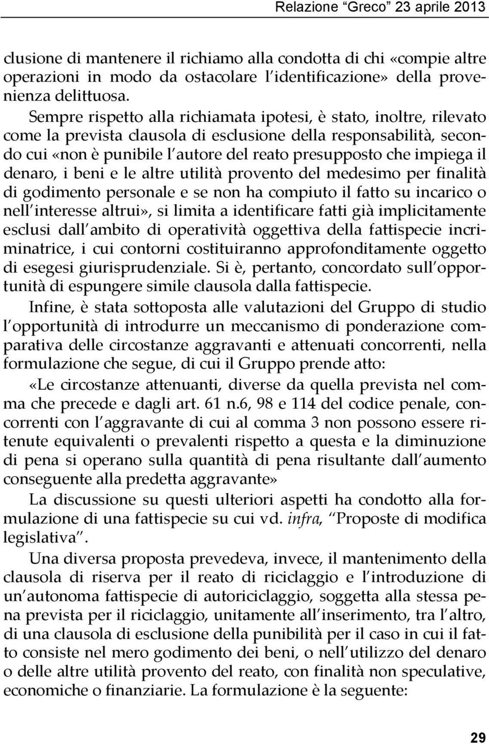 impiega il denaro, i beni e le altre utilità provento del medesimo per finalità di godimento personale e se non ha compiuto il fatto su incarico o nell interesse altrui», si limita a identificare