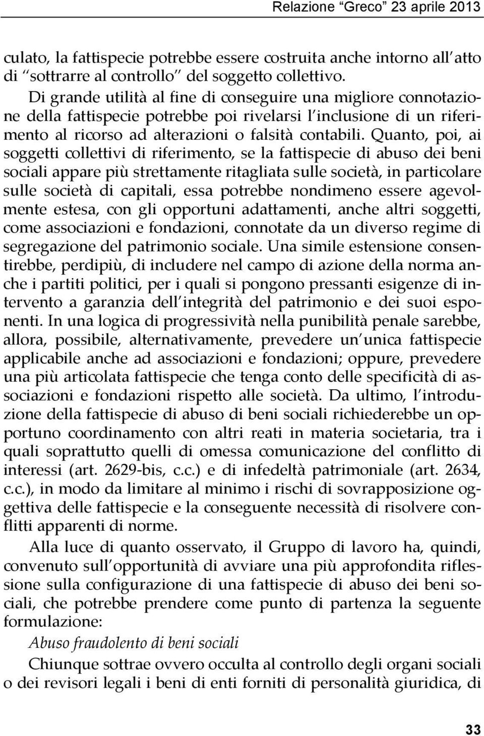 Quanto, poi, ai soggetti collettivi di riferimento, se la fattispecie di abuso dei beni sociali appare più strettamente ritagliata sulle società, in particolare sulle società di capitali, essa