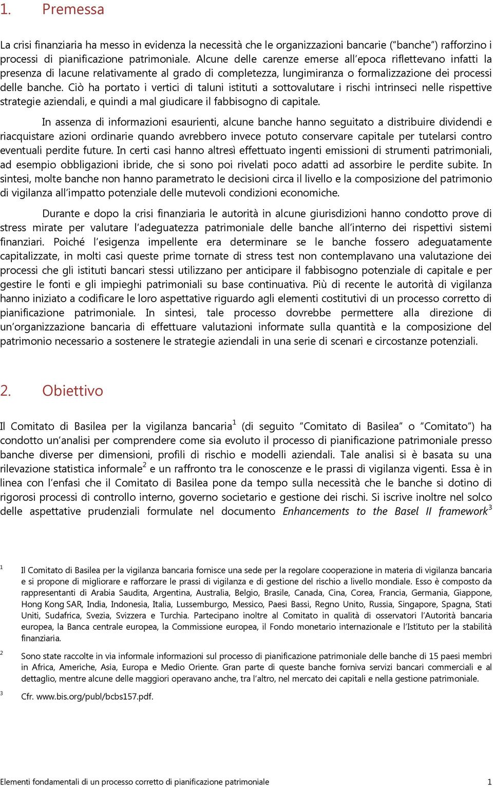 Ciò ha portato i vertici di taluni istituti a sottovalutare i rischi intrinseci nelle rispettive strategie aziendali, e quindi a mal giudicare il fabbisogno di capitale.